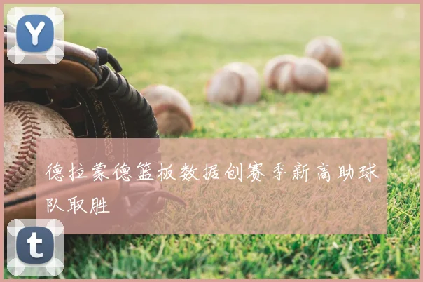 德拉蒙德篮板数据创赛季新高助球队取胜