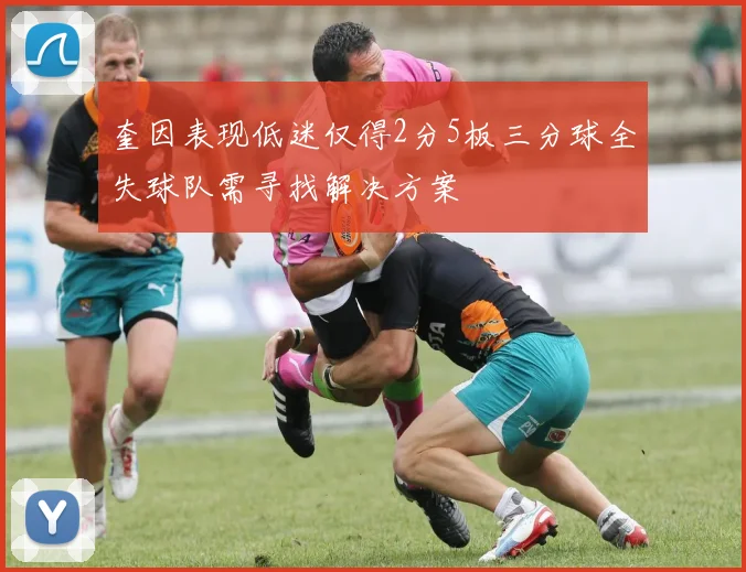 奎因表现低迷仅得2分5板三分球全失球队需寻找解决方案