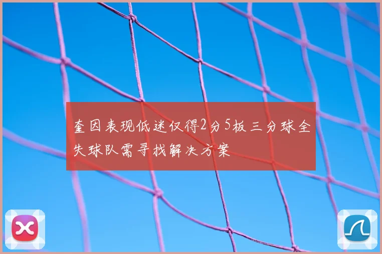 奎因表现低迷仅得2分5板三分球全失球队需寻找解决方案