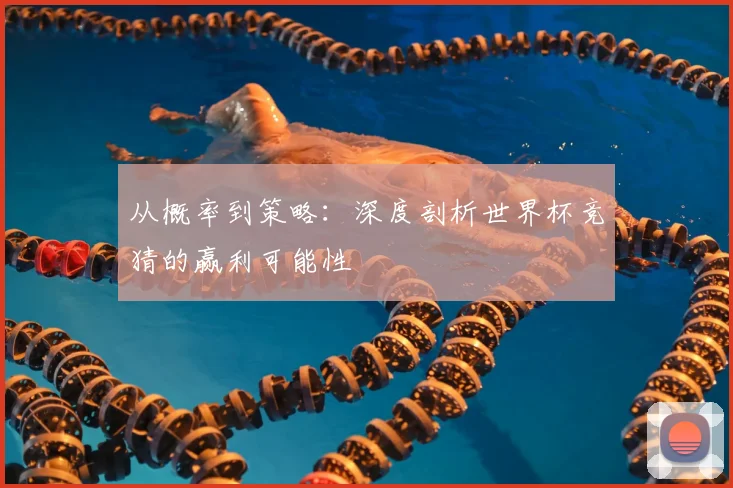 从概率到策略：深度剖析世界杯竞猜的赢利可能性