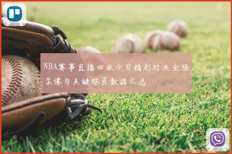 NBA赛事直播回放今日精彩对决全场录像与关键球员数据汇总
