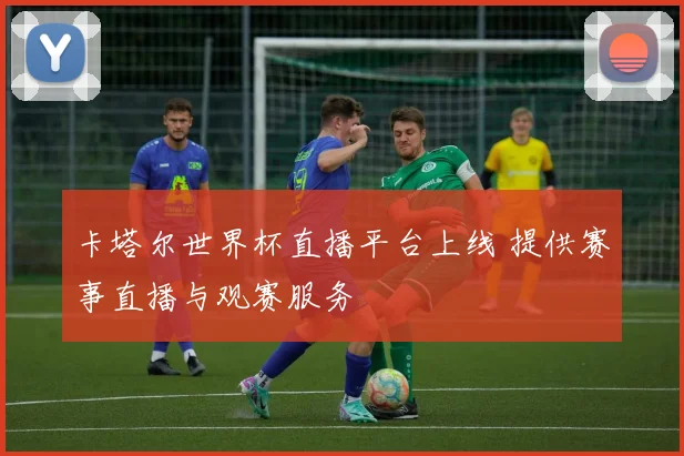 卡塔尔世界杯直播平台上线 提供赛事直播与观赛服务