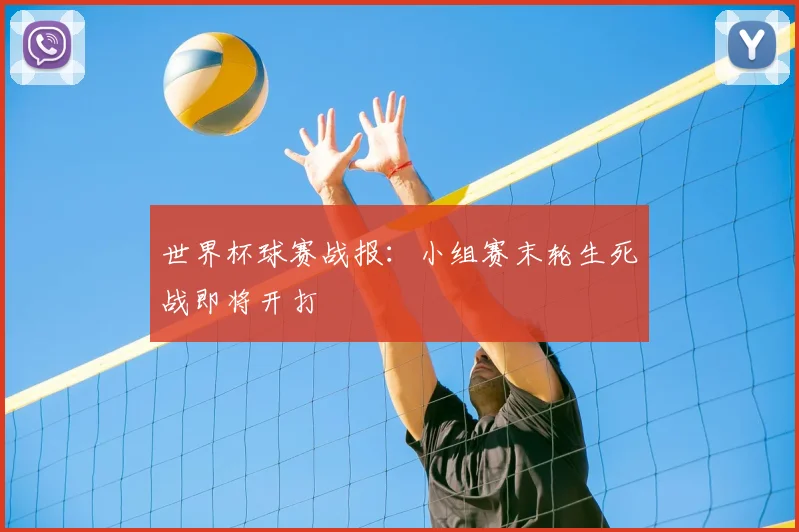 世界杯球赛战报：小组赛末轮生死战即将开打