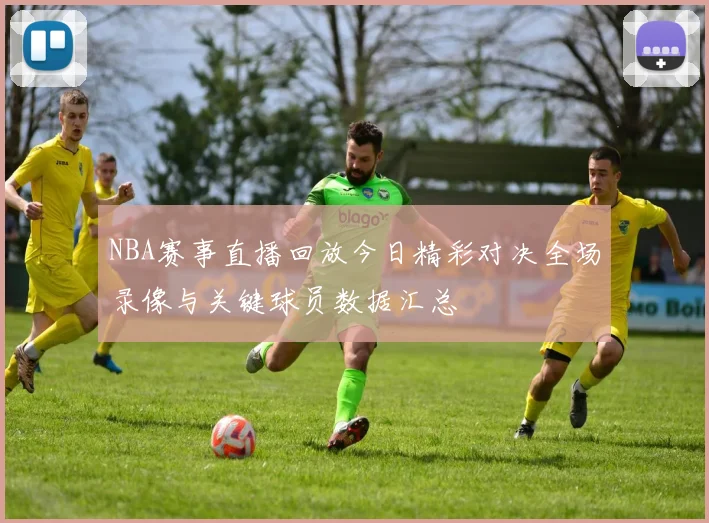 NBA赛事直播回放今日精彩对决全场录像与关键球员数据汇总