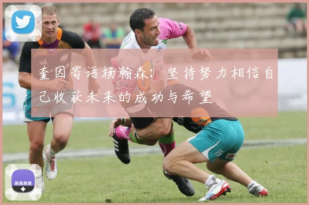 奎因寄语杨瀚森：坚持努力相信自己收获未来的成功与希望