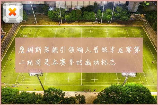 詹姆斯若能引领湖人晋级季后赛第二轮将是本赛季的成功标志
