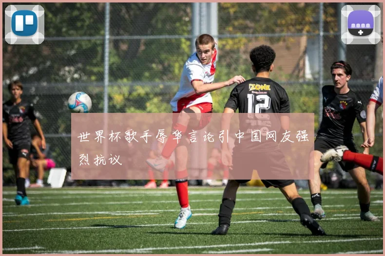 世界杯歌手辱华言论引中国网友强烈抗议