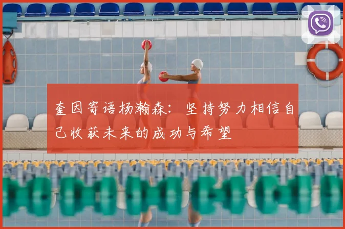 奎因寄语杨瀚森:坚持努力相信自己收获未来的成功与希望