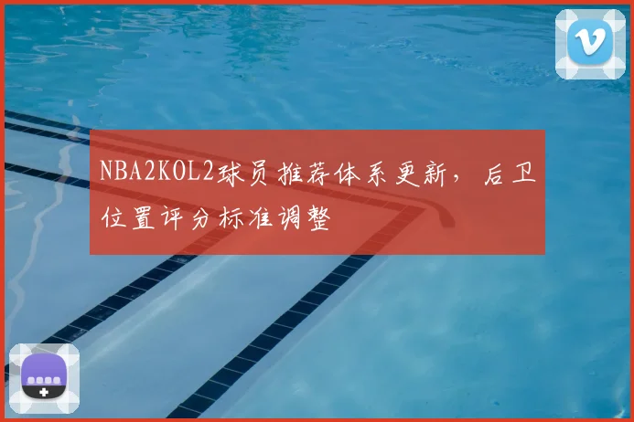 NBA2KOL2球员推荐体系更新，后卫位置评分标准调整