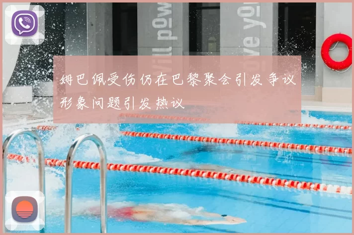 姆巴佩受伤仍在巴黎聚会引发争议形象问题引发热议