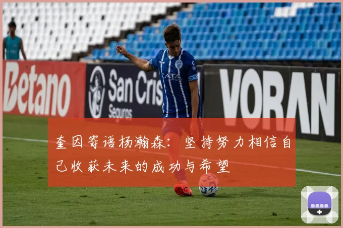奎因寄语杨瀚森：坚持努力相信自己收获未来的成功与希望