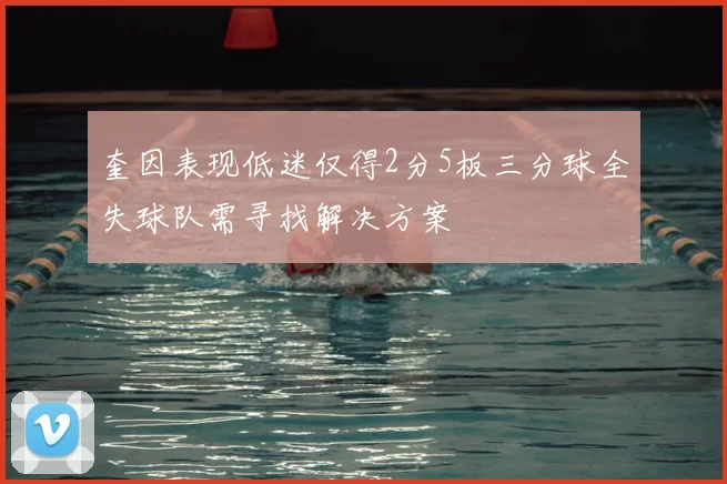 奎因表现低迷仅得2分5板三分球全失球队需寻找解决方案