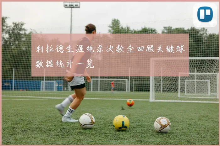 利拉德生涯绝杀次数全回顾关键球数据统计一览