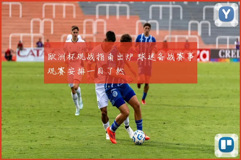 欧洲杯观战指南出炉 球迷备战赛事观赛安排一目了然