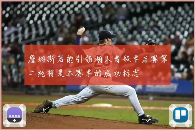 詹姆斯若能引领湖人晋级季后赛第二轮将是本赛季的成功标志