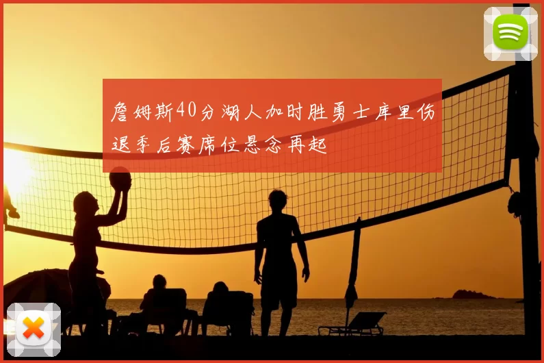 詹姆斯40分湖人加时胜勇士库里伤退季后赛席位悬念再起