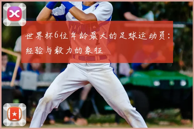 世界杯6位年龄最大的足球运动员：经验与毅力的象征