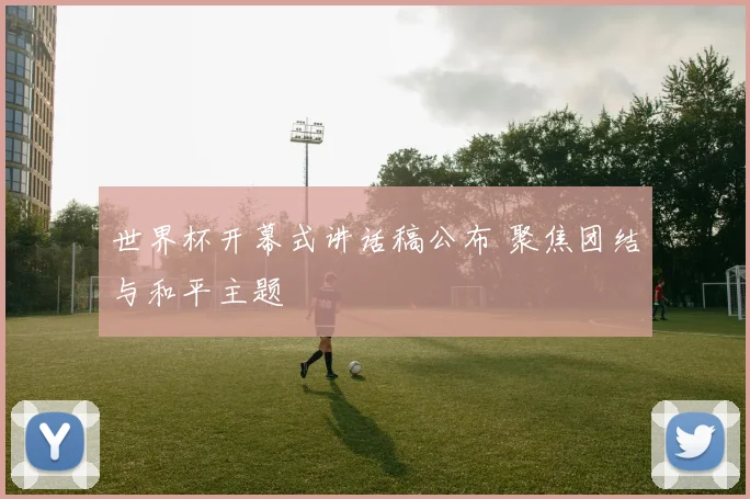 世界杯开幕式讲话稿公布 聚焦团结与和平主题