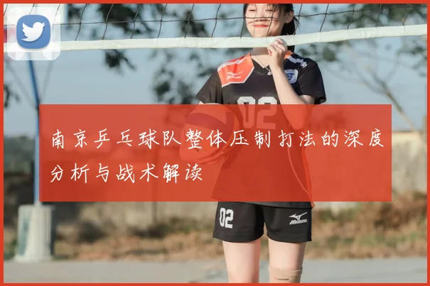 南京乒乓球队整体压制打法的深度分析与战术解读