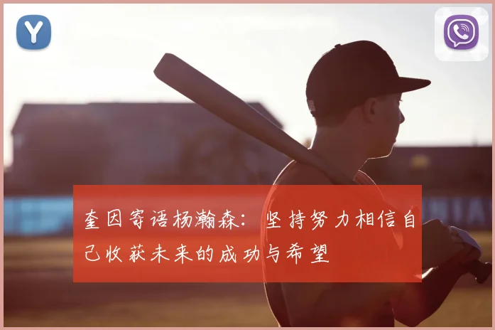 奎因寄语杨瀚森：坚持努力相信自己收获未来的成功与希望