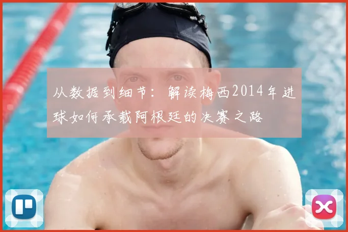 从数据到细节：解读梅西2014年进球如何承载阿根廷的决赛之路