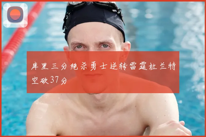 库里三分绝杀勇士逆转雷霆杜兰特空砍37分