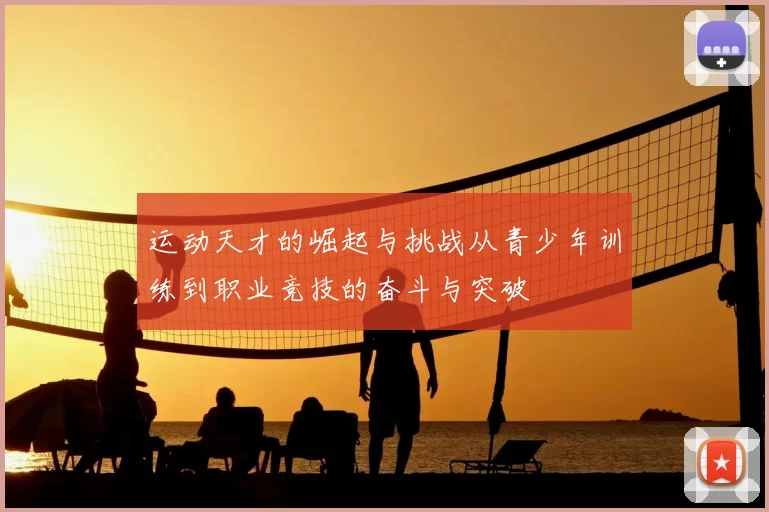 运动天才的崛起与挑战从青少年训练到职业竞技的奋斗与突破