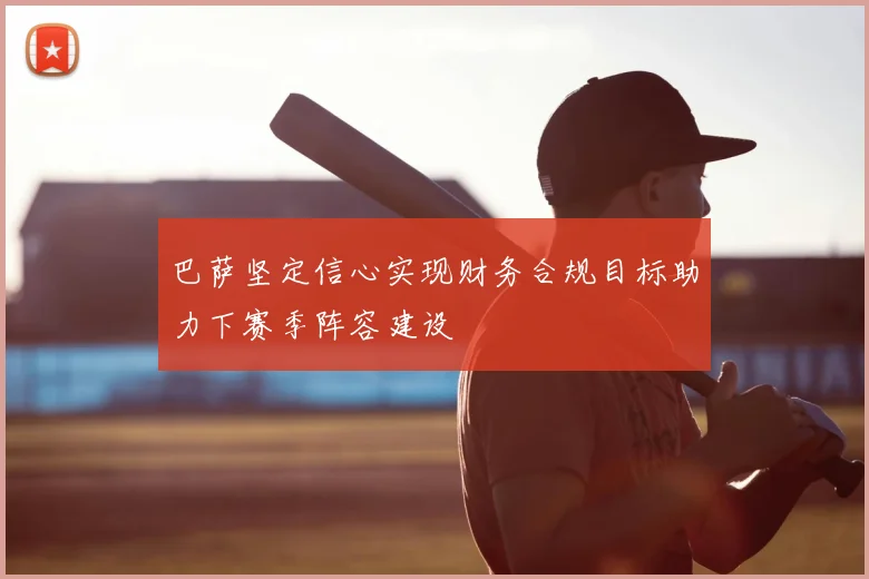 巴萨坚定信心实现财务合规目标助力下赛季阵容建设