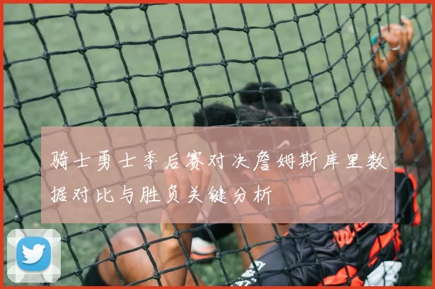 骑士勇士季后赛对决詹姆斯库里数据对比与胜负关键分析
