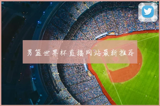 男篮世界杯直播网站最新推荐