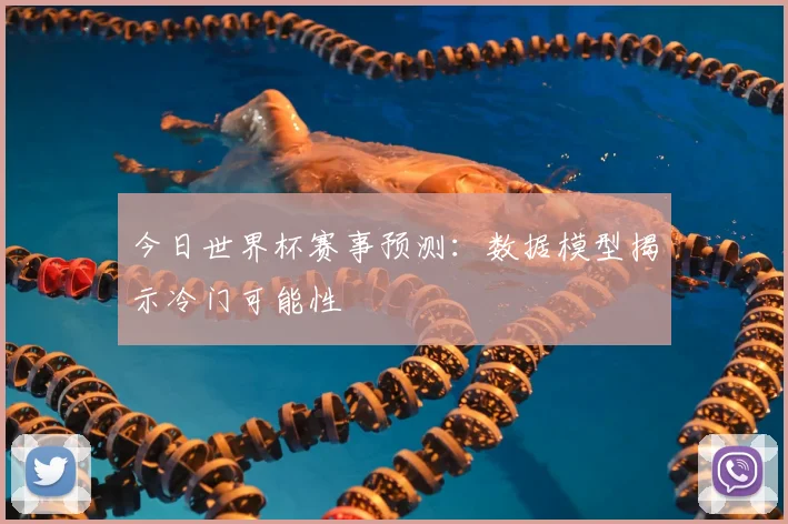 今日世界杯赛事预测：数据模型揭示冷门可能性